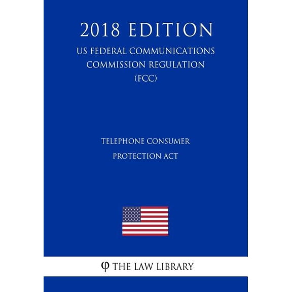Telephone Consumer Protection ACT (Us Federal Communications Commission Regulation) (Fcc) (2018 Edition) (Paperback)