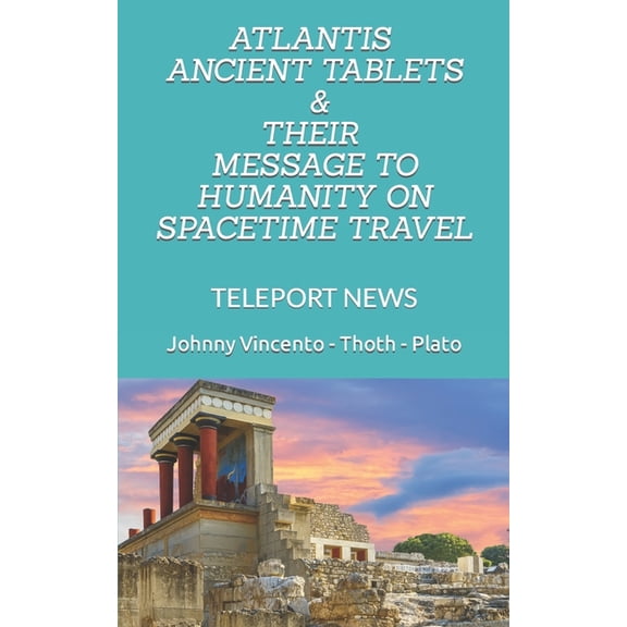 Teleport News .99 Cents Kindle Atlantis Ancient Tablets & Their Message to Humanity on Spacetime Travel: Teleport News, Book 4, (Paperback)