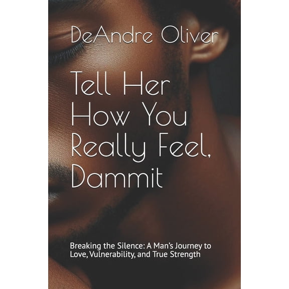 Tell Her How You Really Feel, Dammit: Breaking the Silence: A Man's Journey to Love, Vulnerability, and True Strength, (Paperback)