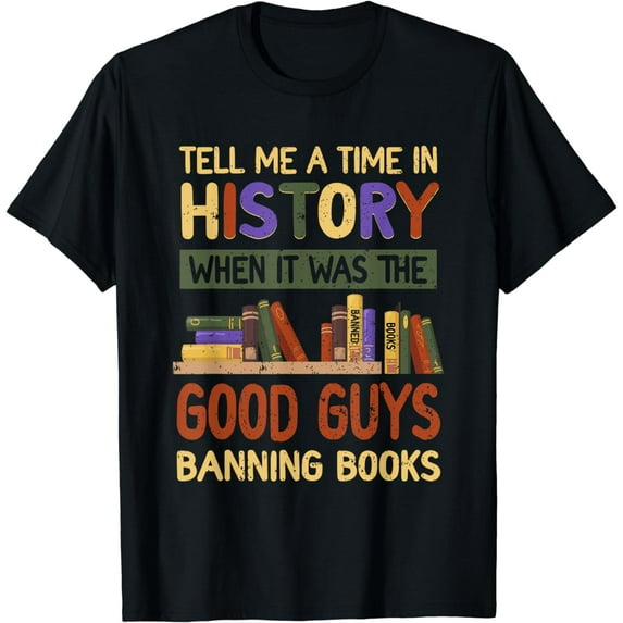 Tell Me A Time-In History The Good Guys Banning Books Banned T-Shirt