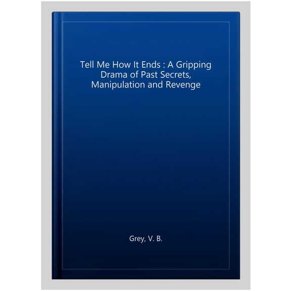 Tell Me How It Ends : A Gripping Drama of Past Secrets, Manipulation and Revenge