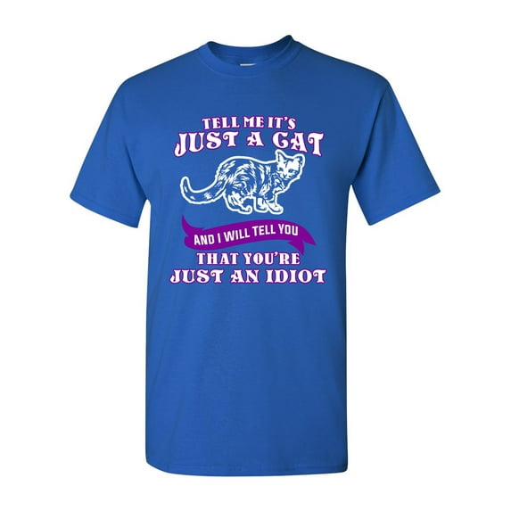 Tell Me It's Just A Cat I'll Tell You That You're An Idiot DT Adult T-Shirt Tee