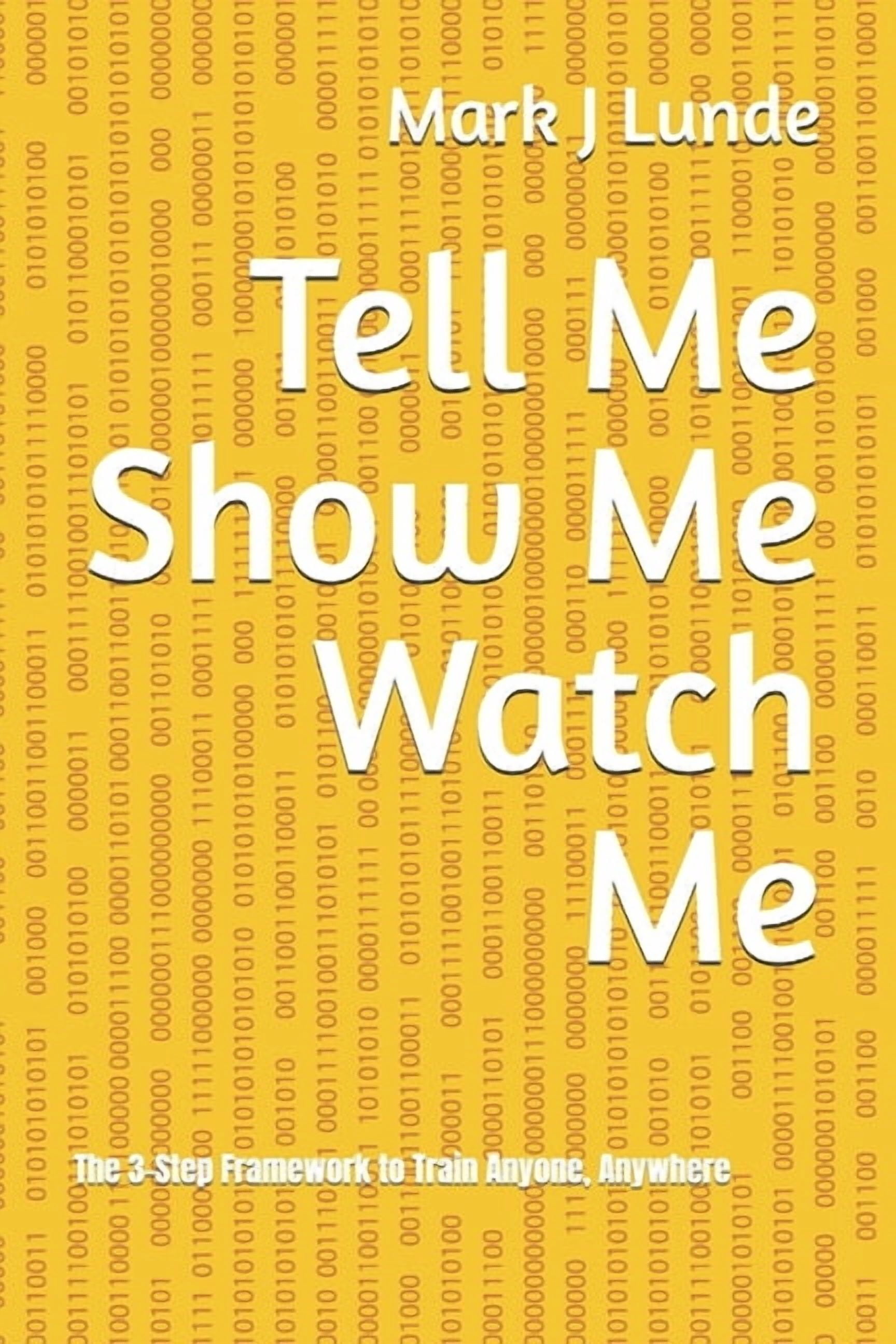 Tell Me Show Me Watch Me: The 3-Step Framework to Train Anyone, Anywhere, (Paperback)