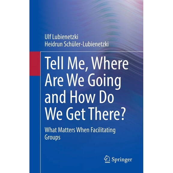 Tell Me, Where Are We Going and How Do We Get There?: What Matters When Facilitating Groups, (Paperback)