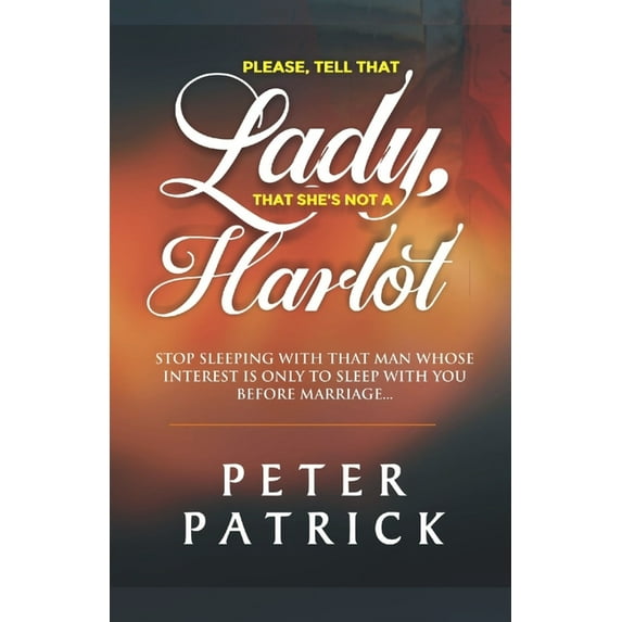 Tell That Lady That She is Not a Harlot : Stop Sleeping With That Man Whose Interest Is Only To Sleep With You Before Marriage (Paperback)