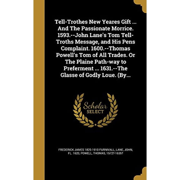 Tell-Trothes New Yeares Gift . and the Passionate Morrice. 1593.-John Lanes Tom Tell-Troths Message, and His Pens Complaint. 1600.-Thomas . 1631.-The Glasse of Godly Loue. By. 136392723X