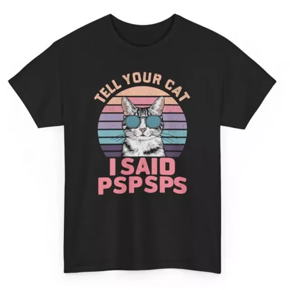Tell Your Cat I Said Pspsps Funny T-Shirt - Hu.Morous Meow Men Women Graphic Tee Unisex S-5XL Hot Trending Shirt, Vintage Birthday Gift