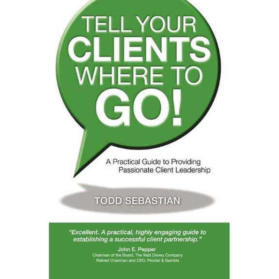 Tell Your Clients Where to Go! a Practical Guide to Providing Passionate Client Leadership (Paperback)