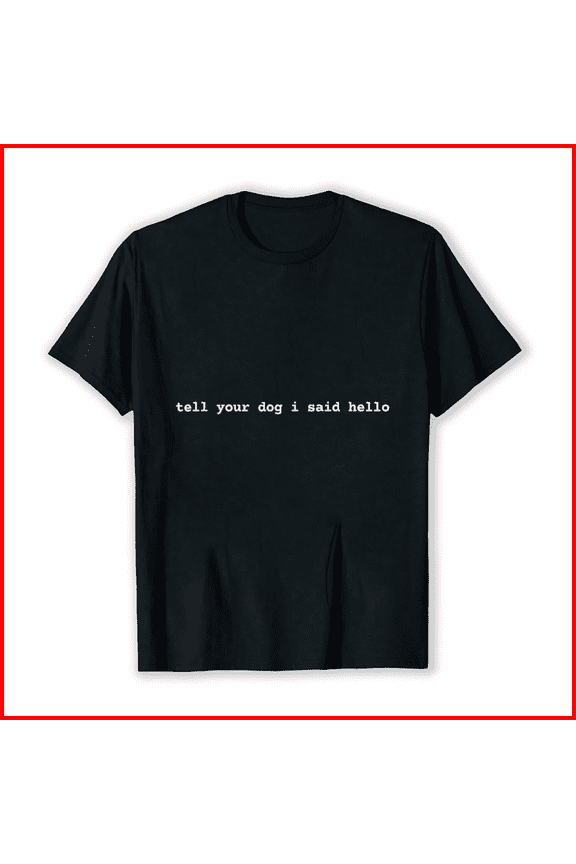 Tell Your Dog I Said Hello Funny Cool Dog Lover Humor Saying Unisex T-Shirt, up to Size 5XL