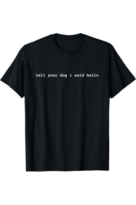 Tell Your Dog I Said Hello Funny Cool Dog Lover Humor T-Shirt, Unisex T-Shirt