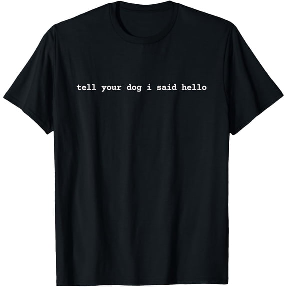 Tell Your Dog I Said Hello Funny Cool Dog Lover Humour T-Shirt