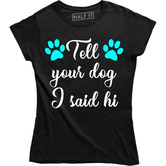 Tell Your Dog I Said Hi - Funny Dog Lover Women's Gift T-Shirt