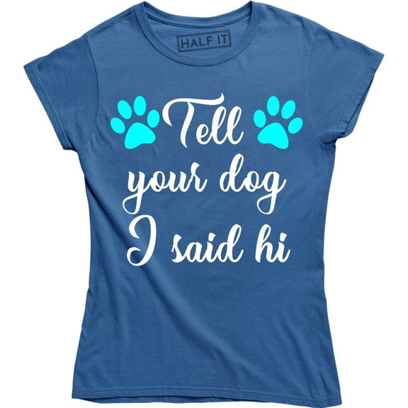 Tell Your Dog I Said Hi - Funny Dog Lover Women's Gift T-Shirt