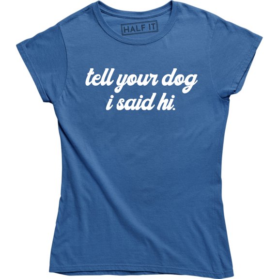 Tell Your Dog I Said Hi - Funny Puppy Lover Joke Bloggers Love Dogs T-Shirt
