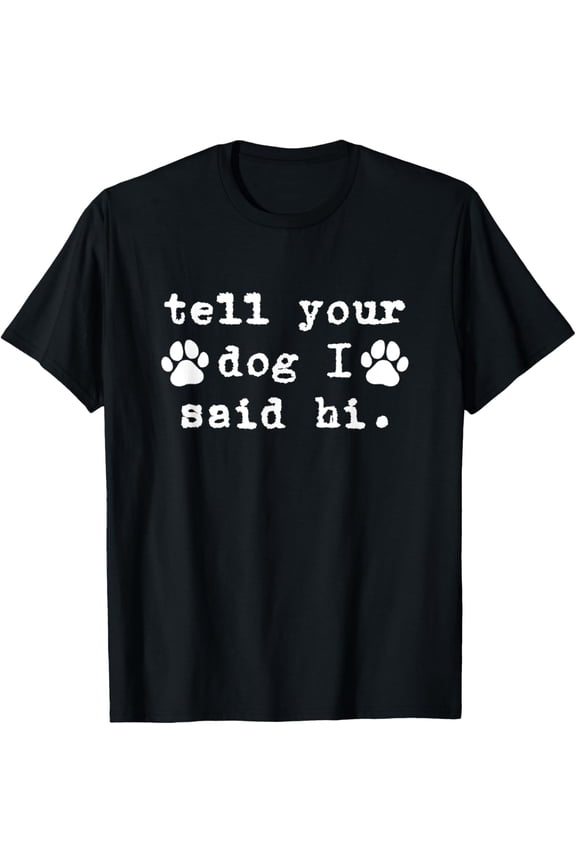 Tell Your Dog I Say Hi Dog Dad Dog Mom Funny Dog Lover T-Shirt Unisex S-5XL Hot Trending Shirt, Vintage Birthday Gift