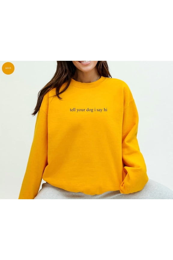 "Tell Your Dog I Say Hi" Sweatshirt, Funny crew neck t-shirt for dog lovers, gifts for dog moms, pet lovers, dog dads