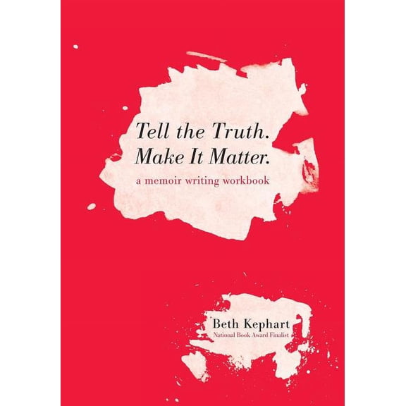 Tell the Truth. Make It Matter: A memoir writing workbook (Paperback) by Beth Kephart