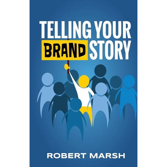 Telling Your Brand Story: How Your Brand Purpose and Position Drive the Stories You Share (Paperback)