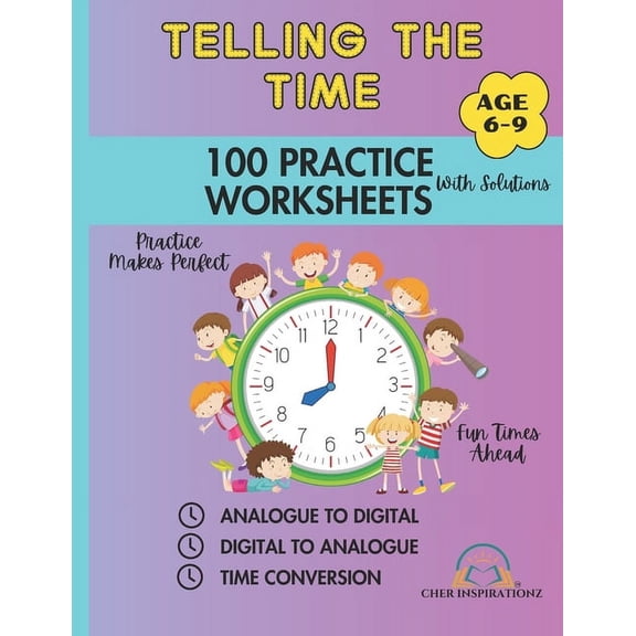 Telling the Time: 100 Practice Worksheets with Solutions Age 6-9: Worksheets: Analogue to Digital, Digital to Analogue &, (Paperback)
