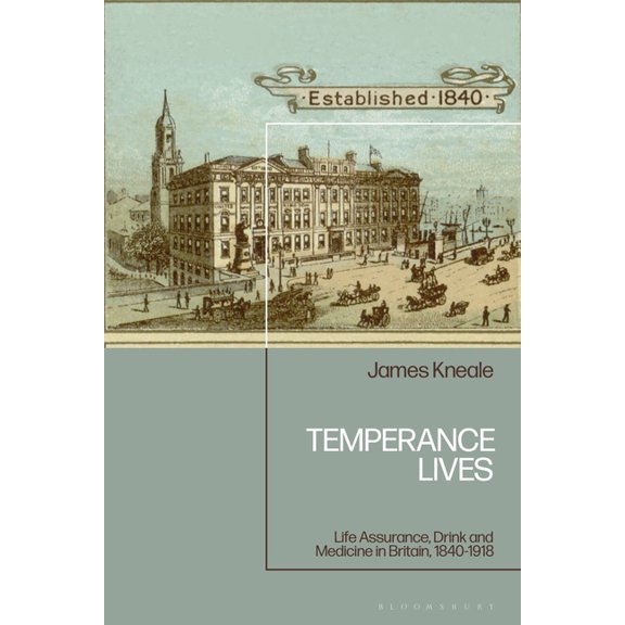 Temperance Lives: Life Assurance, Drink and Medicine in Britain, 1840-1918, (Hardcover)
