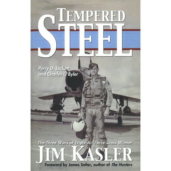 Tempered Steel: The Three Wars of Triple Air Force Cross Winner Jim Kasler, (Paperback)