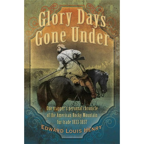 Temple Buck Glory Days Gone Under: One Trapper's Personal Chronicle of the American Rocky Mountain Fur Trade 1833-1837, Book 4, (Paperback)