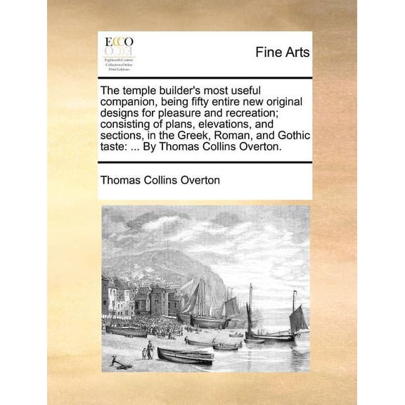 The Temple Builder's Most Useful Companion, Being Fifty Entire New Original Designs for Pleasure and Recreation; Consist, (Paperback)