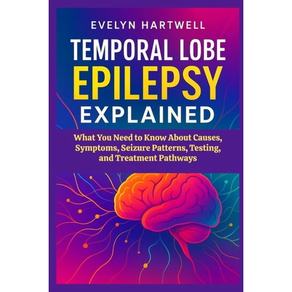 Temporal Lobe Epilepsy Explained: What You Need to Know About Causes, Symptoms, Seizure Patterns, Testing, and Treatment, (Paperback)