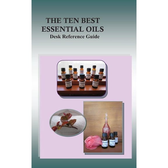 Ten Best Essential Oils : Desk Reference Guide