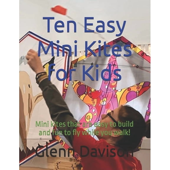 Kite Books for Designing, Building, and Ten Easy Mini Kites for Kids: Mini kites that are easy to build and fun to fly while you walk!, Book 10, (Paperback)