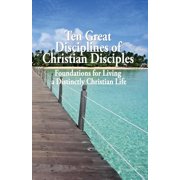 Ten Great Disciplines of Christian Disciples Foundations for Living a Distinctly Christian Life