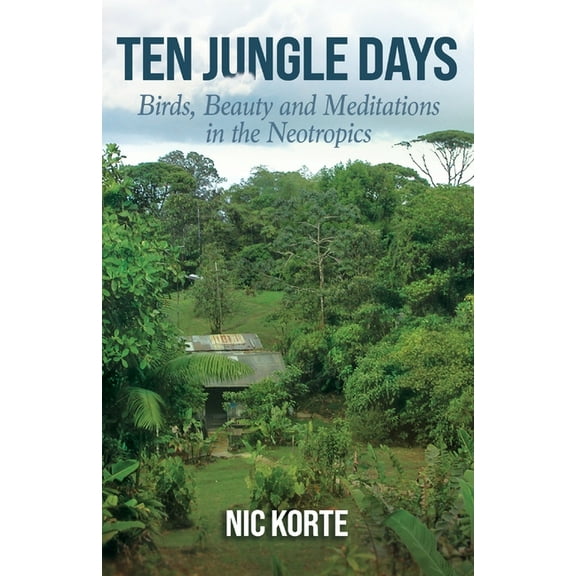 Ten Jungle Days: Birds, Beauty and Meditations in the Neotropics, (Paperback)