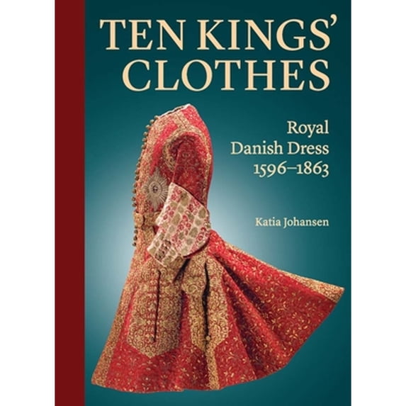Pre-Owned Ten Kings' Clothes: Royal Danish Dress, 1596-1863 (Hardcover 9780300266764) by Katia Johansen