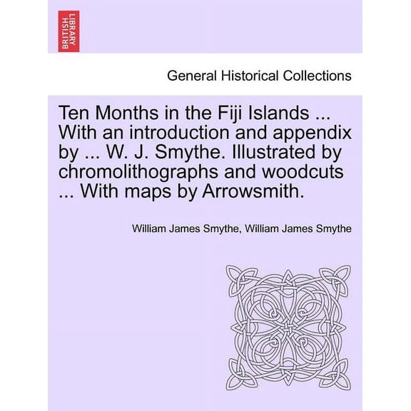 Ten Months in the Fiji Islands ... with an Introduction and Appendix by ... W. J. Smythe. Illustrated by Chromolithographs and Woodcuts ... with Maps by Arrowsmith.