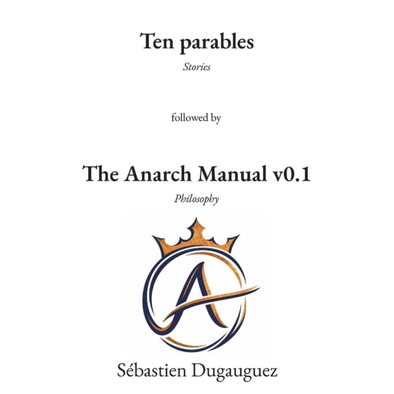 Ten Parables and The Anarch Manual v0.1: Ten Speculative Stories Followed by a Practical Philosophy of Freedom, (Paperback)