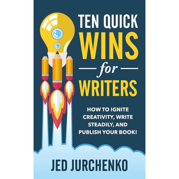 Ten Quick Wins for Writers: How to ignite creativity, write steadily, and publish your book! (Paperback) by Jed Jurchenko