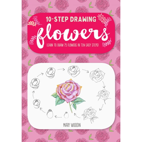 Pre-Owned Ten-Step Drawing: Flowers: Learn to Draw 75 Flowers in Ten Easy Steps! (Paperback) 1633224899 9781633224896