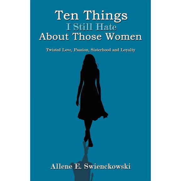 Ten Things I Still Hate About Those Women : Twisted Love, Passion, Sisterhood and Loyalty