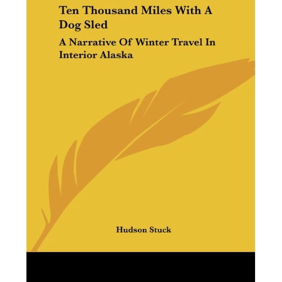Ten Thousand Miles With A Dog Sled: A Narrative Of Winter Travel In Interior Alaska Paperback 1432576755 9781432576752 Hudson Stuck