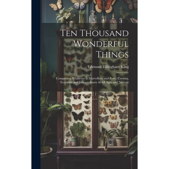 Ten Thousand Wonderful Things: Comprising Whatever Is Marvellous and Rare, Curious, Eccentric and Extraordinary in All Ages and Nations (Hardcover)