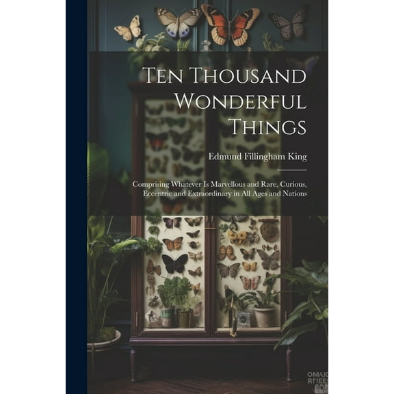 Ten Thousand Wonderful Things: Comprising Whatever Is Marvellous and Rare, Curious, Eccentric and Extraordinary in All Ages and Nations (Paperback)