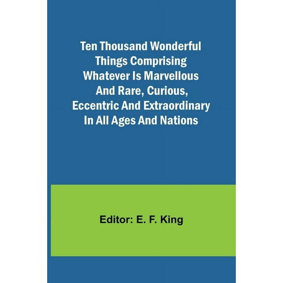 Ten Thousand Wonderful Things Comprising whatever is marvellous and rare, curious, eccentric and extraordinary in all ag, (Paperback)