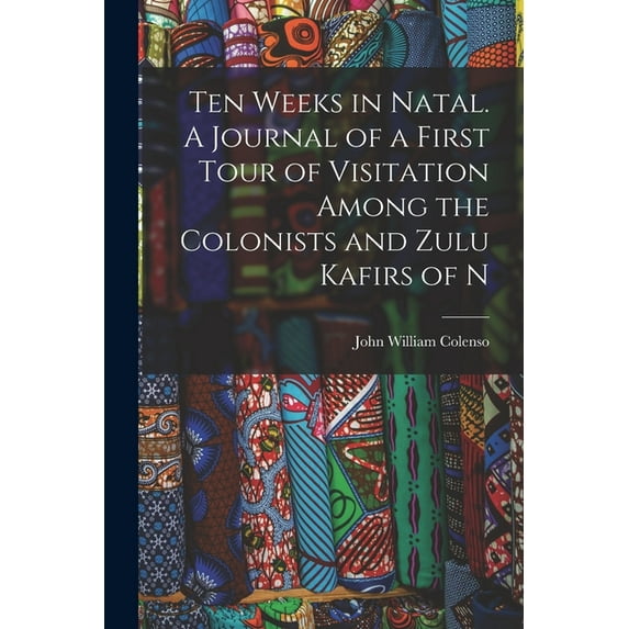 Ten Weeks in Natal. A Journal of a First Tour of Visitation Among the Colonists and Zulu Kafirs of N, (Paperback)