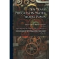 thumbnail image 1 of Ten Years' Progress in Water Works Pumps: A Manual for Water Works Officials and Engineers, With Notes on Duty and Economy Comparisons, Testing of Steam Turbines and Centrifugal Pumps, Measuring Head, 1 of 1