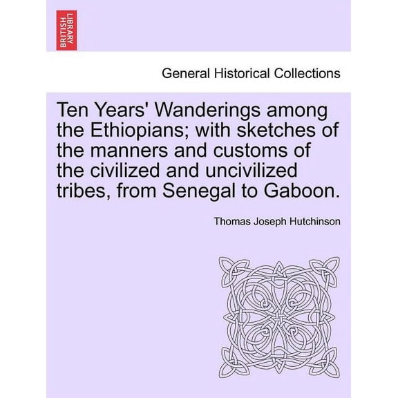Ten Years' Wanderings Among the Ethiopians; With Sketches of the Manners and Customs of the Civilized and Uncivilized Tribes, from Senegal to Gaboon. (Paperback)
