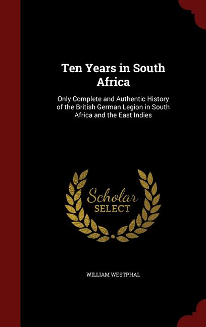 Ten Years in South Africa: Only Complete and Authentic History of the British German Legion in South Africa and the East Indies Hardcover