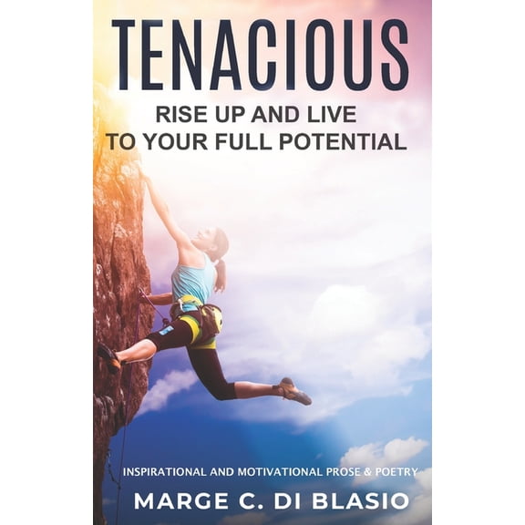 Tenacious: Rise Up and Live To Your Full Potential: Prose and Poetry: Inspirational and Motivational Prose and Poetry, (Paperback)