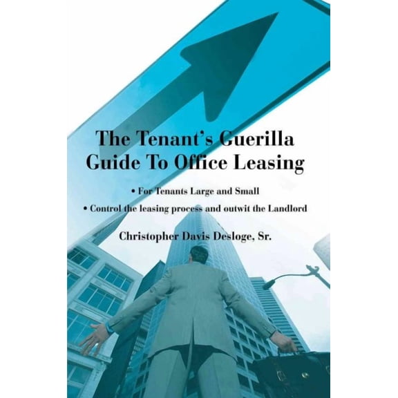 Tenant's Guerilla Guide to Office Leasing : For Tenants Large and Small Control the Leasing Process and Outwit the Landlord