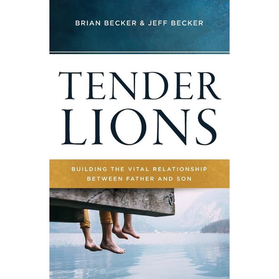 Tender Lions: Building the Vital Relationship Between Father and Son