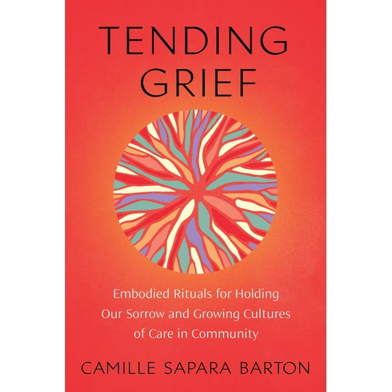 Tending Grief : Embodied Rituals for Holding Our Sorrow and Growing Cultures of Care in Community (Paperback)